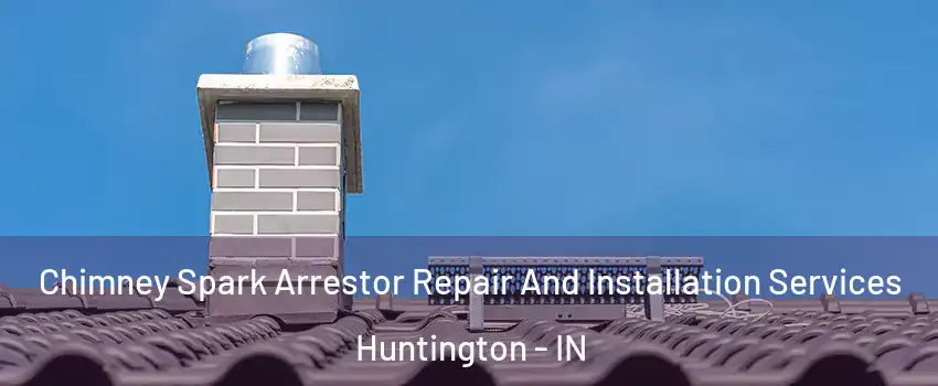 Chimney Spark Arrestor Repair And Installation Services Huntington - IN
