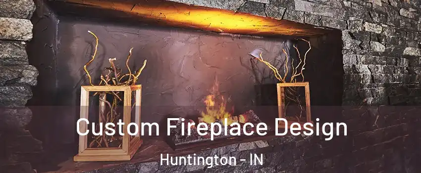 Custom Fireplace Design Huntington - IN