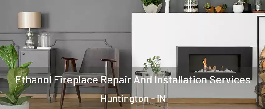  Ethanol Fireplace Repair And Installation Services Huntington - IN