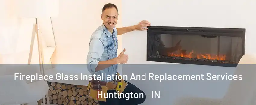  Fireplace Glass Installation And Replacement Services Huntington - IN
