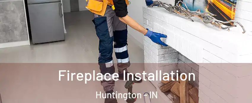  Fireplace Installation Huntington - IN