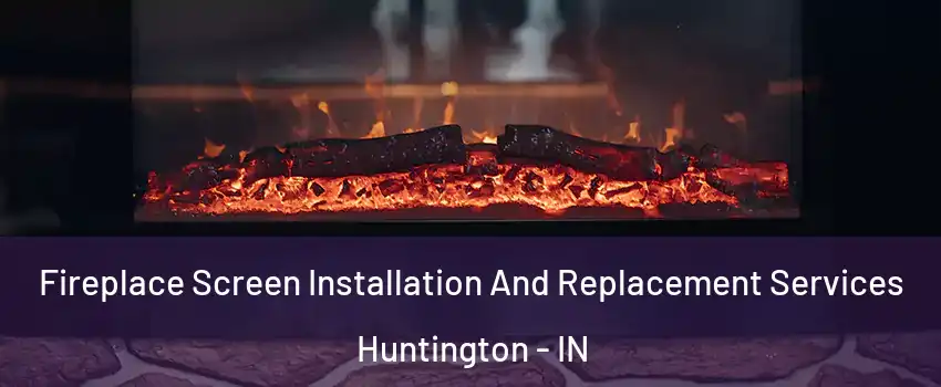  Fireplace Screen Installation And Replacement Services Huntington - IN