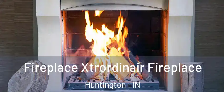  Fireplace Xtrordinair Fireplace Huntington - IN