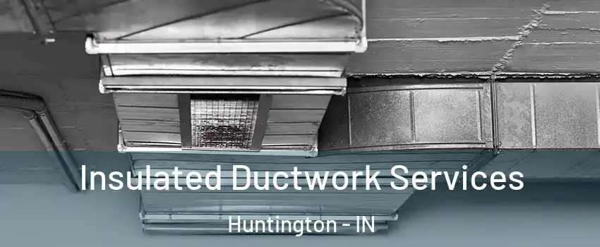  Insulated Ductwork Services Huntington - IN
