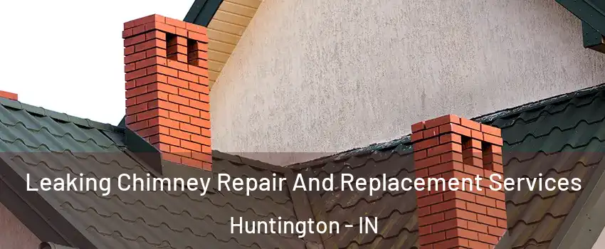  Leaking Chimney Repair And Replacement Services Huntington - IN