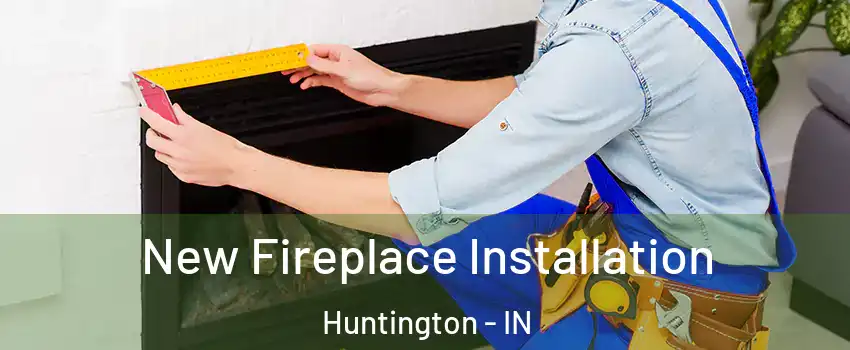  New Fireplace Installation Huntington - IN