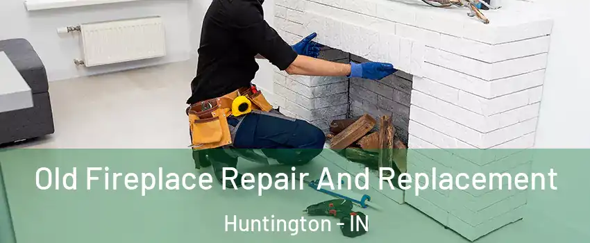 Old Fireplace Repair And Replacement Huntington - IN