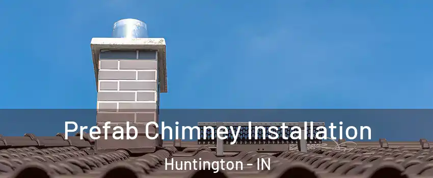  Prefab Chimney Installation Huntington - IN
