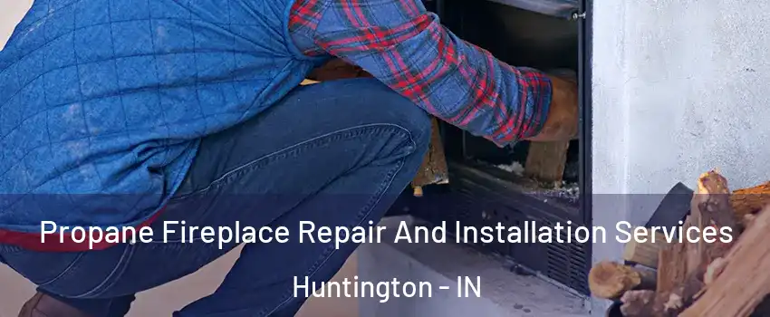  Propane Fireplace Repair And Installation Services Huntington - IN
