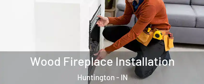  Wood Fireplace Installation Huntington - IN