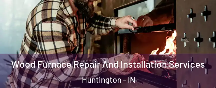  Wood Furnace Repair And Installation Services Huntington - IN